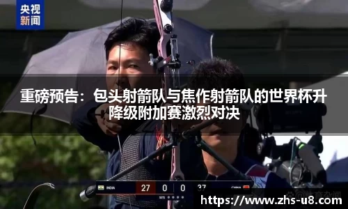 重磅预告：包头射箭队与焦作射箭队的世界杯升降级附加赛激烈对决