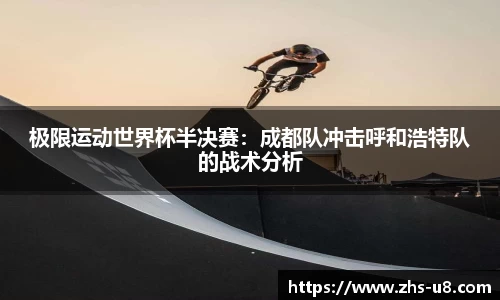 极限运动世界杯半决赛：成都队冲击呼和浩特队的战术分析