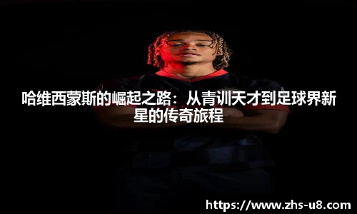 哈维西蒙斯的崛起之路：从青训天才到足球界新星的传奇旅程