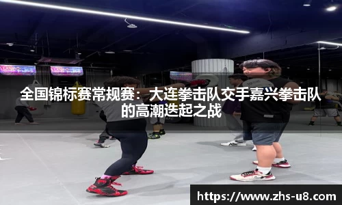 全国锦标赛常规赛：大连拳击队交手嘉兴拳击队的高潮迭起之战