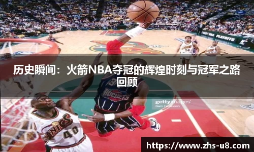 历史瞬间：火箭NBA夺冠的辉煌时刻与冠军之路回顾