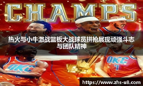 热火与小牛激战篮板大战球员拼抢展现顽强斗志与团队精神